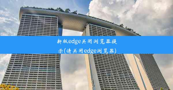 新版edge关闭浏览器提示(请关闭edge浏览器)