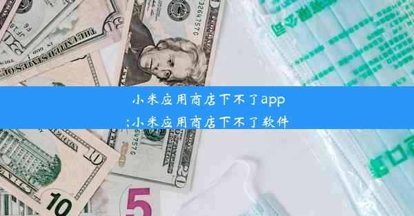 小米应用商店下不了app;小米应用商店下不了软件