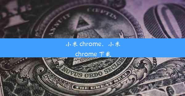 小米 chrome、小米 chrome 下载