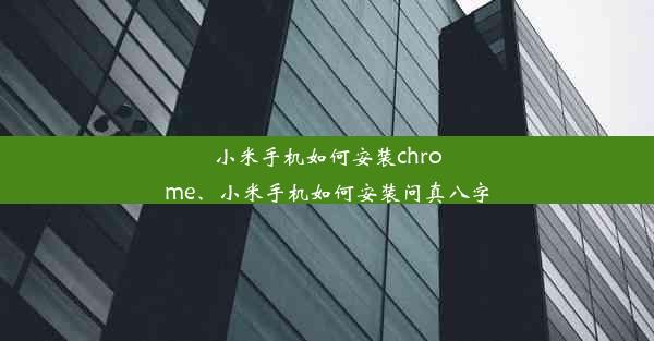 小米手机如何安装chrome、小米手机如何安装问真八字