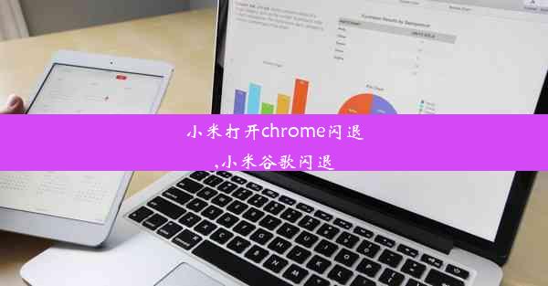 小米打开chrome闪退,小米谷歌闪退