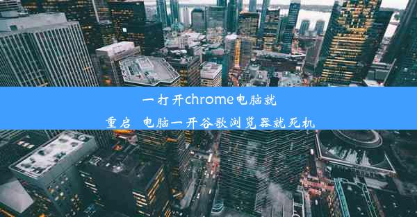 一打开chrome电脑就重启_电脑一开谷歌浏览器就死机