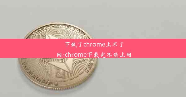 下载了chrome上不了网-chrome下载完不能上网