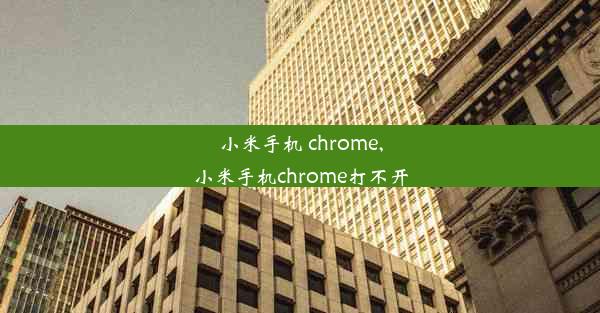 小米手机 chrome,小米手机chrome打不开