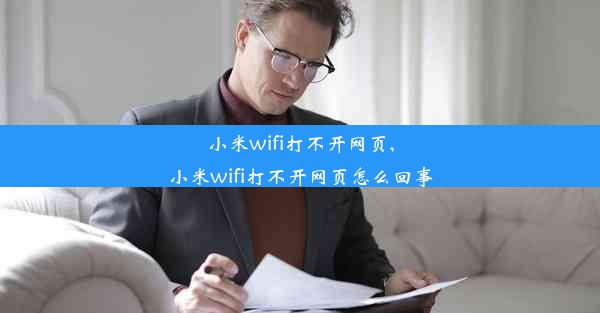 小米wifi打不开网页,小米wifi打不开网页怎么回事