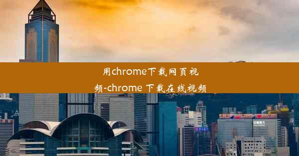 用chrome下载网页视频-chrome 下载在线视频