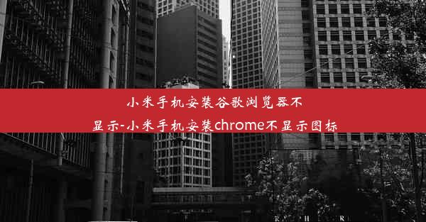 小米手机安装谷歌浏览器不显示-小米手机安装chrome不显示图标