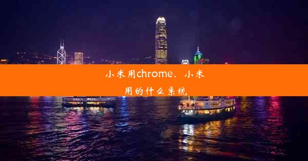 小米用chrome、小米用的什么系统