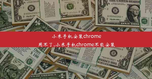 小米手机安装chrome用不了,小米手机chrome不能安装