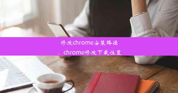 修改chrome安装路径、chrome修改下载位置