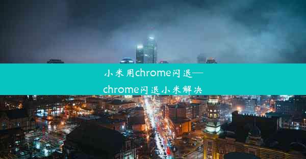 小米用chrome闪退—chrome闪退小米解决