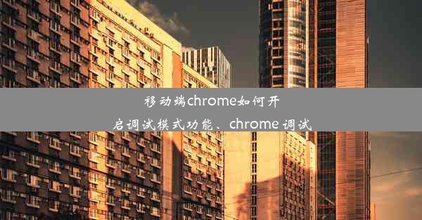 移动端chrome如何开启调试模式功能、chrome 调试