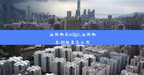 油猴脚本edge,油猴脚本刷超星怎么用