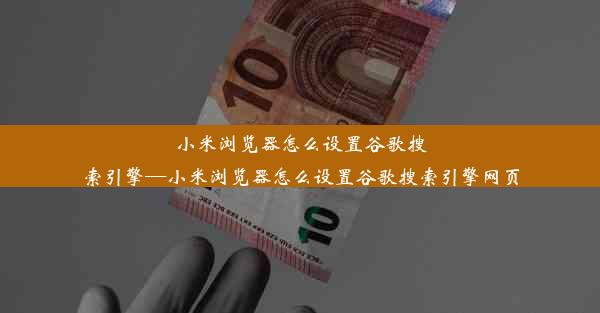 小米浏览器怎么设置谷歌搜索引擎—小米浏览器怎么设置谷歌搜索引擎网页