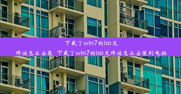 下载了win7的iso文件该怎么安装_下载了win7的iso文件该怎么安装到电脑