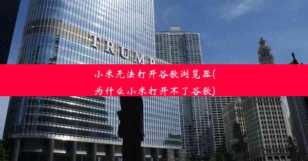 小米无法打开谷歌浏览器(为什么小米打开不了谷歌)