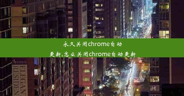 永久关闭chrome自动更新,怎么关闭chrome自动更新