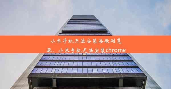 小米手机无法安装谷歌浏览器、小米手机无法安装chrome