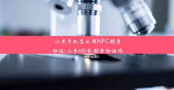 小米手机怎么用NFC刷身份证;小米nfc能刷身份证吗