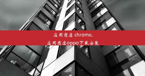 应用商店 chrome,应用商店oppo下载安装