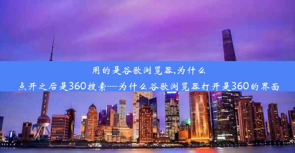 用的是谷歌浏览器,为什么点开之后是360搜索—为什么谷歌浏览器打开是360的界面