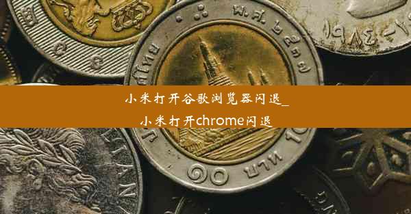 小米打开谷歌浏览器闪退_小米打开chrome闪退