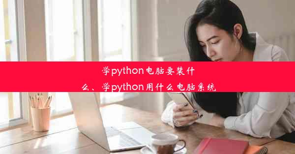 学python电脑要装什么、学python用什么电脑系统