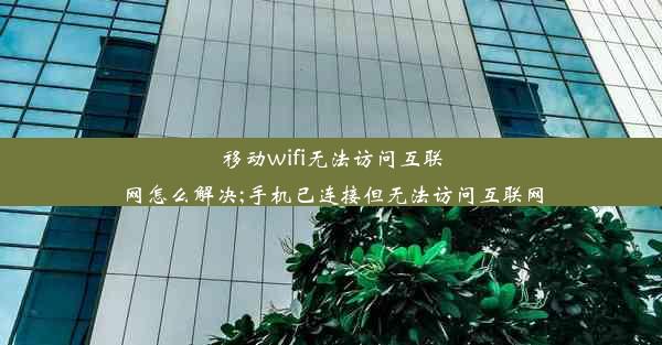 移动wifi无法访问互联网怎么解决;手机已连接但无法访问互联网