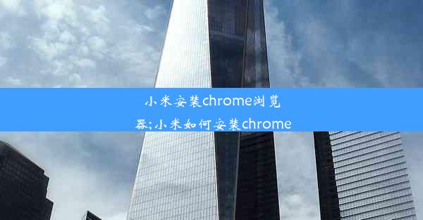 小米安装chrome浏览器;小米如何安装chrome