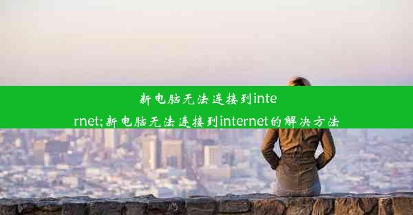 新电脑无法连接到internet;新电脑无法连接到internet的解决方法