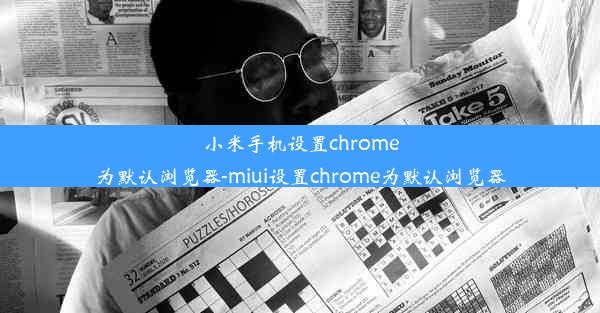 小米手机设置chrome为默认浏览器-miui设置chrome为默认浏览器