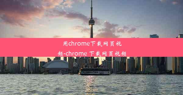 用chrome下载网页视频-chrome 下载网页视频