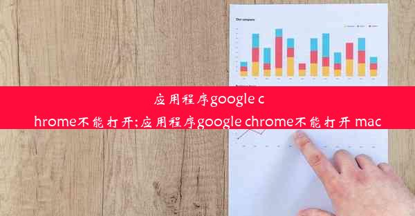 应用程序google chrome不能打开;应用程序google chrome不能打开 mac