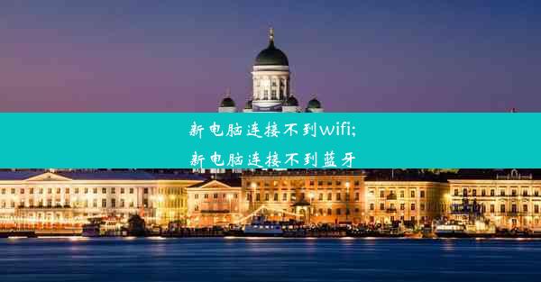 新电脑连接不到wifi;新电脑连接不到蓝牙