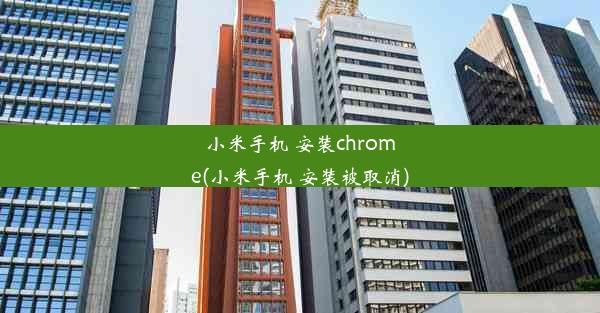 小米手机 安装chrome(小米手机 安装被取消)