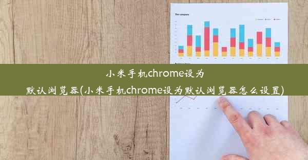 小米手机chrome设为默认浏览器(小米手机chrome设为默认浏览器怎么设置)