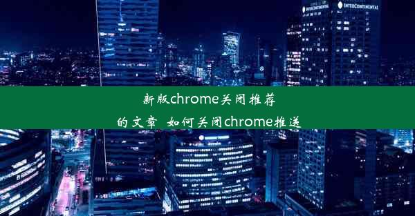 新版chrome关闭推荐的文章_如何关闭chrome推送