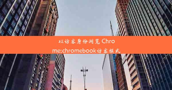 以访客身份浏览 Chrome;chromebook访客模式