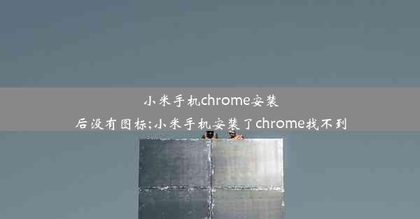 小米手机chrome安装后没有图标;小米手机安装了chrome找不到