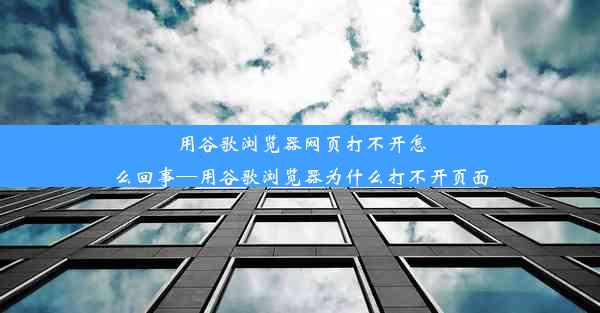 用谷歌浏览器网页打不开怎么回事—用谷歌浏览器为什么打不开页面