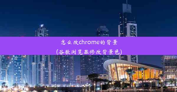 怎么改chrome的背景(谷歌浏览器修改背景色)