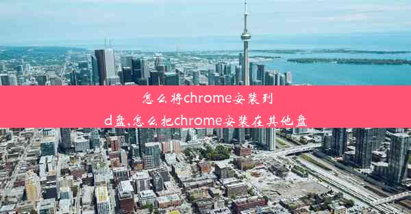 怎么将chrome安装到d盘,怎么把chrome安装在其他盘