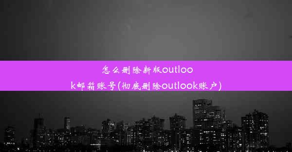 怎么删除新版outlook邮箱账号(彻底删除outlook账户)