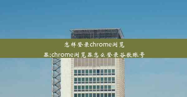 怎样登录chrome浏览器;chrome浏览器怎么登录谷歌账号