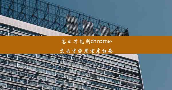 怎么才能用chrome-怎么才能用京东白条