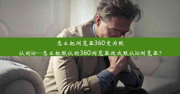 怎么把浏览器360变为默认的ie—怎么把默认的360浏览器改成默认ie浏览器？