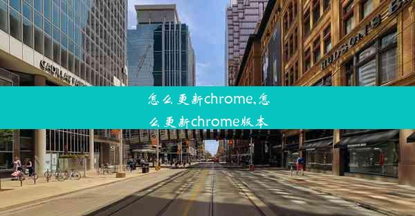 怎么更新chrome,怎么更新chrome版本