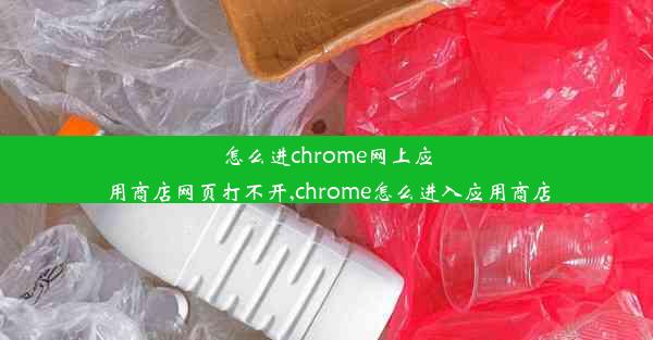 怎么进chrome网上应用商店网页打不开,chrome怎么进入应用商店