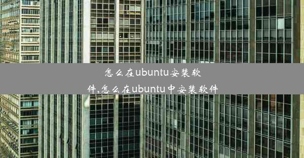 怎么在ubuntu安装软件,怎么在ubuntu中安装软件