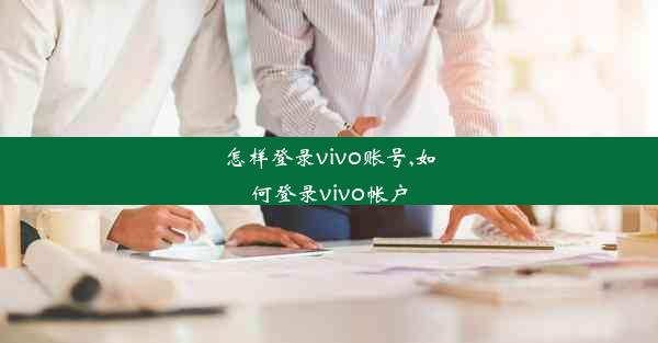 怎样登录vivo账号,如何登录vivo帐户